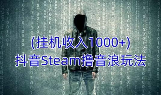 抖音Steam撸音浪玩法，挂机一天收入1000+不露脸 不说话 不封号 社恐人群福音-599资源坊