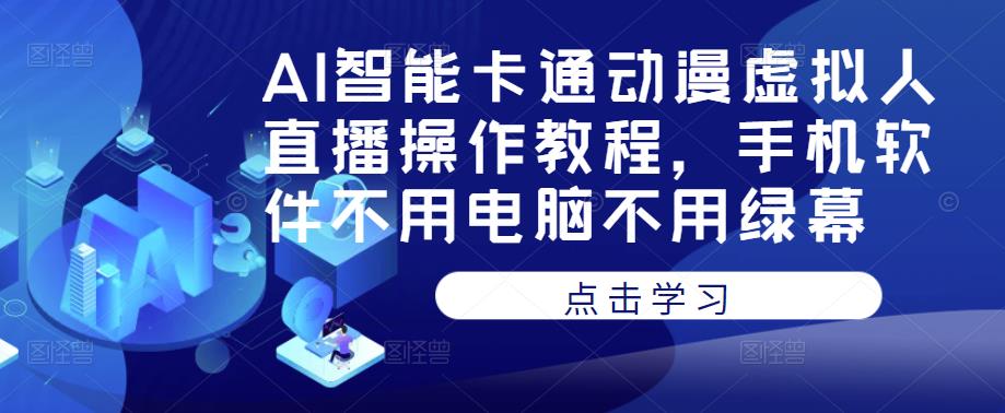 AI智能卡通动漫虚拟人直播操作教程，手机软件不用电脑不用绿幕-599资源坊
