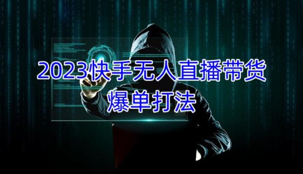 2023快手无人直播带货爆单教程，正规合法，长期稳定，可批量放大操作-599资源坊