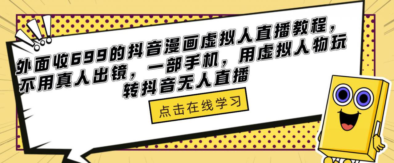 外面收699的抖音漫画虚拟人直播教程，不用真人出镜，一部手机，用虚拟人物玩转抖音无人直播-599资源坊