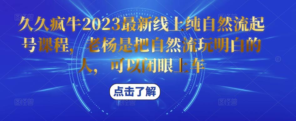 久久疯牛2023最新线上纯自然流起号课程，老杨是把自然流玩明白的人，可以闭眼上车-599资源坊