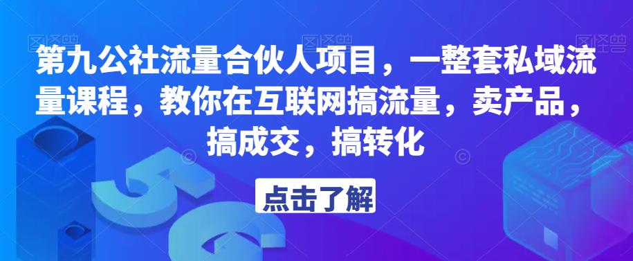 第九公社流量合伙人项目，一整套私域流量课程，教你在互联网搞流量，卖产品，搞成交，搞转化-599资源坊