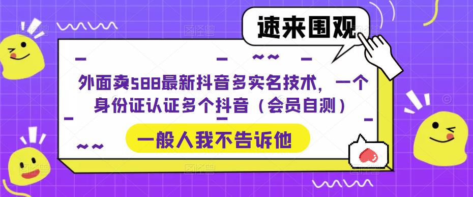 外面卖588最新抖音多实名技术，一个身份证认证多个抖音（会员自测）-599资源坊