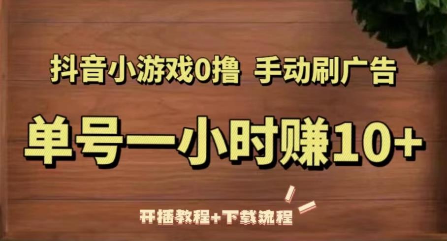 抖音小游戏0撸手动刷广告，单号一小时赚10+（开播教程+下载流程）-599资源坊