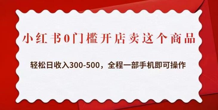 小红书0门槛开店卖这个商品，轻松日收入300-500，全程一部手机即可操作-599资源坊