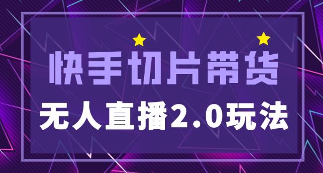 快手网红切片2.0无人直播玩法保姆级教程，二驴的独家授权-599资源坊