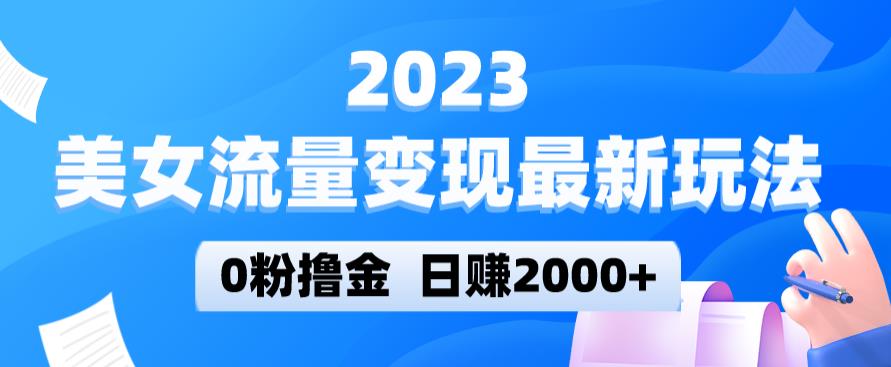 2023美女流量变现最新玩法，0粉撸金，日赚2000+，实测日引流300+-599资源坊