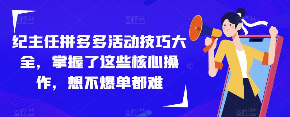 纪主任拼多多活动技巧大全，掌握了这些核心操作，想不爆单都难-599资源坊