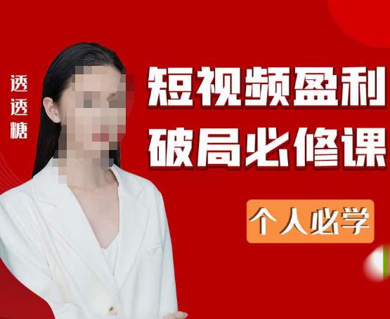 2023最新透透糖短视频盈利破局必修课——个人必学-599资源坊