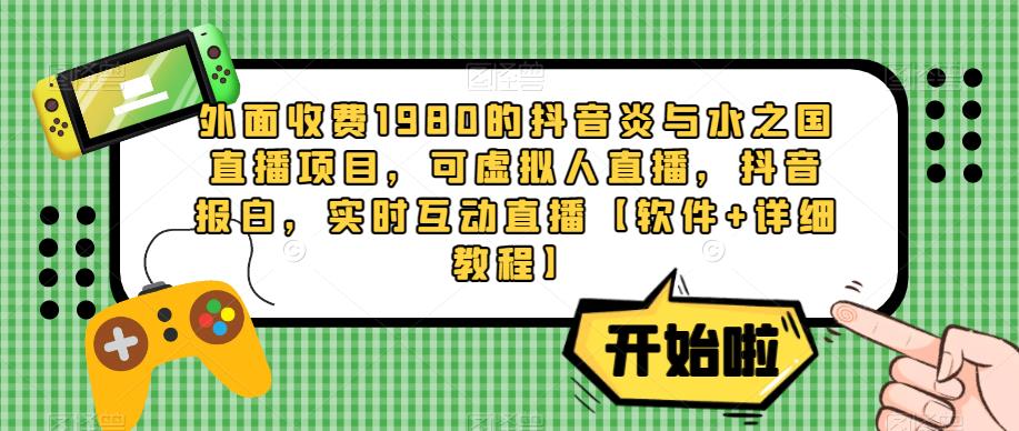 外面收费1980的抖音炎与水之国直播项目，可虚拟人直播，抖音报白，实时互动直播【软件+详细教程】-599资源坊