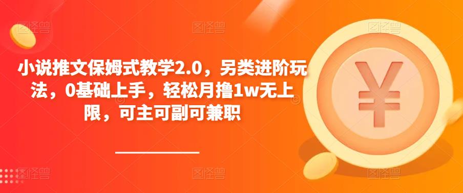 小说推文保姆式教学2.0，另类进阶玩法，0基础上手，轻松月撸1w无上限，可主可副可兼职-599资源坊