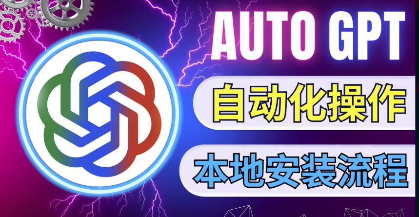 最新ChatGpt风向标，不同于普通gpt的史诗级技术升级，AutoGPT本地安装教程，让AI指导AI自动化完成任务-599资源坊