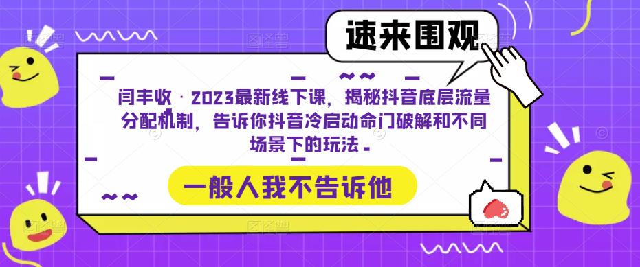 闫丰收·2023最新线下课，揭秘抖音底层流量分配机制，告诉你抖音冷启动命门破解和不同场景下的玩法-599资源坊