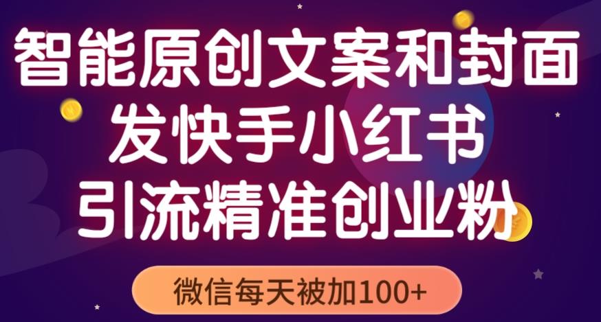 智能原创封面和创业文案，快手小红书引流精准创业粉，微信每天被加100+（揭秘）-599资源坊