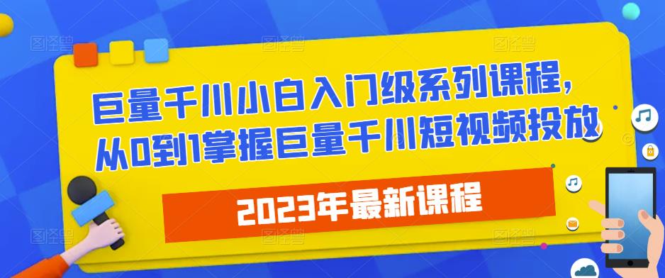 2023最新巨量千川小白入门级系列课程，从0到1掌握巨量千川短视频投放-599资源坊