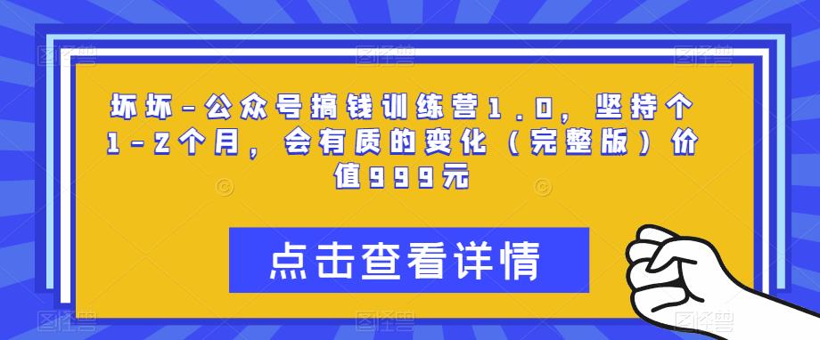 坏坏-公众号搞钱训练营1.0，坚持个1-2个月，会有质的变化（完整版）价值999元-599资源坊