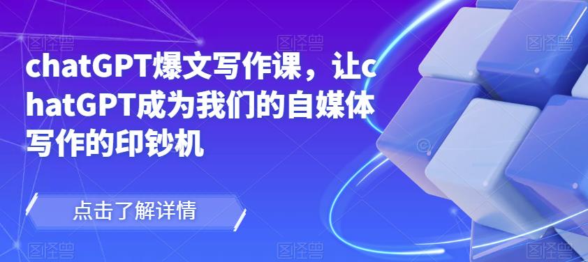 chatGPT爆文写作课，让chatGPT成为我们的自媒体写作的印钞机-599资源坊