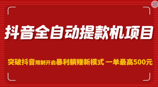抖音全自动提款机项目，突破抖音限制开启暴利躺赚新模式一单最高500元（第二期）-599资源坊