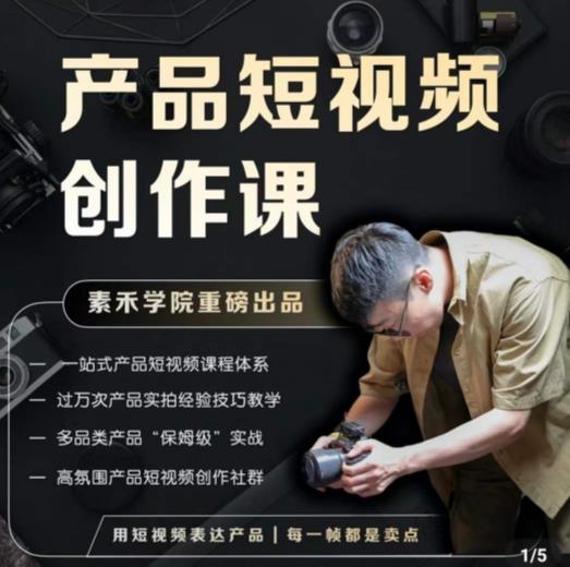 产品短视频创作课，电商产品种草拍摄剪辑内容创作一站式课程，让你更好的获取短视频流量-599资源坊