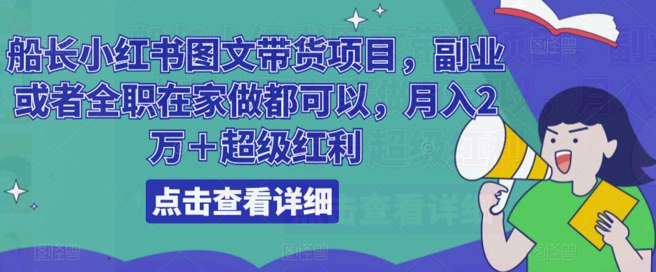 船长小红书图文带货项目，副业或者全职在家做都可以，月入2万＋超级红利-599资源坊