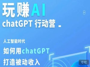 玩赚AI ChatGPT行动营,人工智能时代如何用ChatGPT打造被动收入-599资源坊