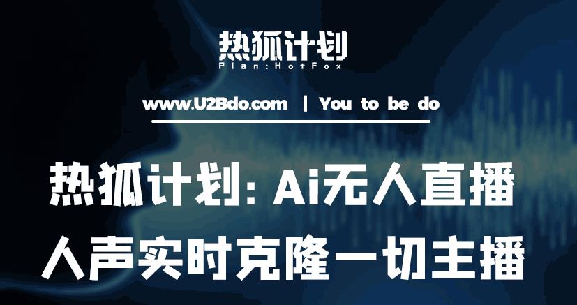 热狐计划：Ai无人直播实时克隆一切主播·无人直播新时代（包含所有使用到的软件）-599资源坊