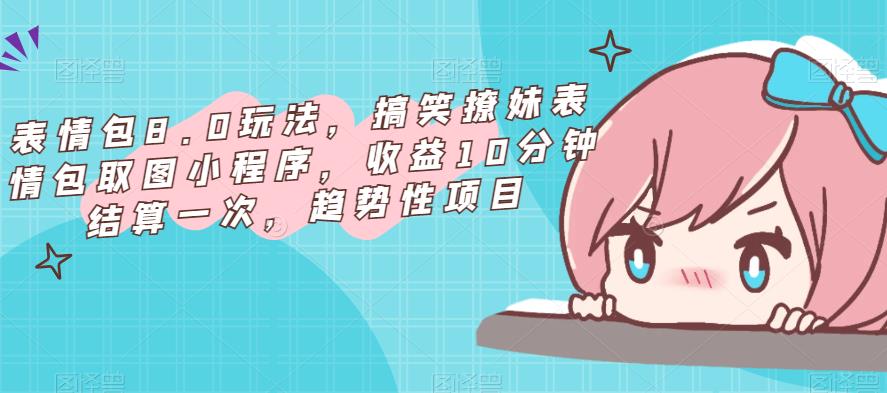 表情包8.0玩法，搞笑撩妹表情包取图小程序，收益10分钟结算一次，趋势性项目-599资源坊