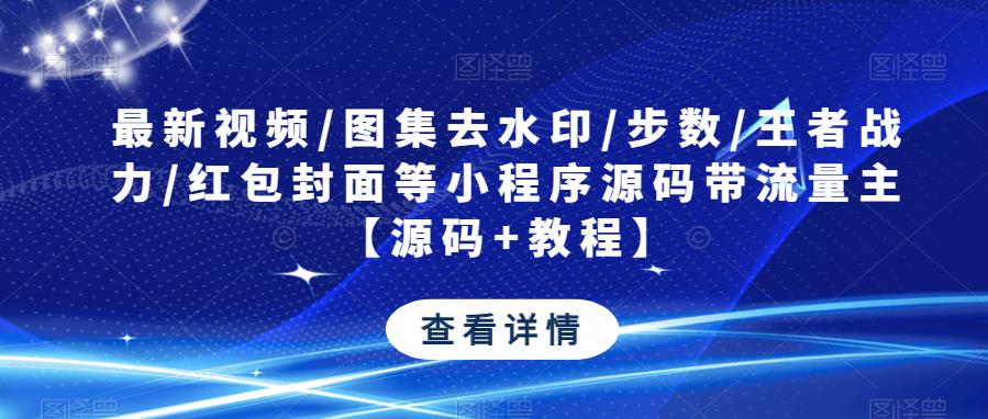 最新视频/图集去水印/步数/王者战力/红包封面等小程序源码带流量主【源码+教程】-599资源坊