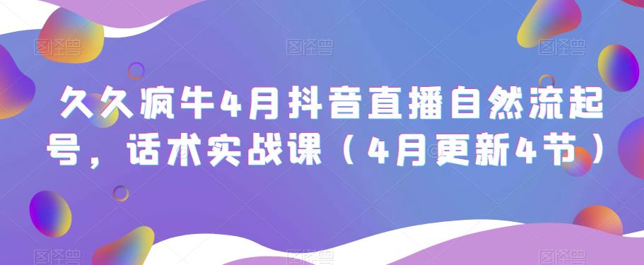久久疯牛4月抖音直播纯自然流起号，话术实战课（4月更新4节）-599资源坊