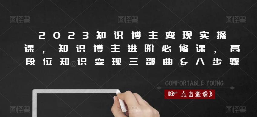 2023知识博主变现实操课，知识博主进阶必修课，高段位知识变现三部曲&八步骤-599资源坊