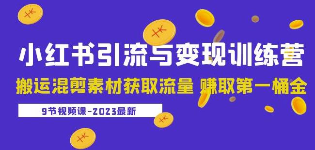 2023小红书引流与变现训练营：搬运混剪素材获取流量赚取第一桶金（9节课）-599资源坊