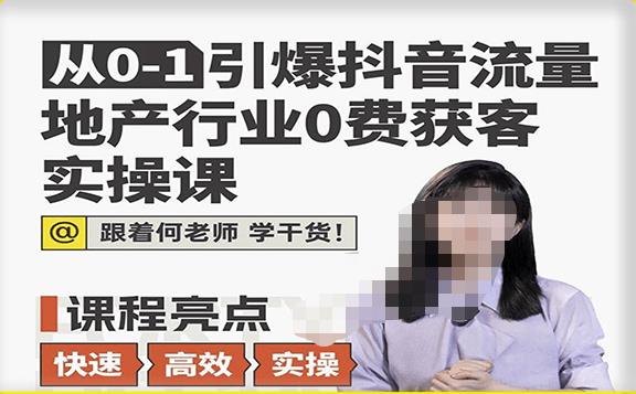 从0-1引爆抖音流量地产行业0费获客实操课，跟着地产人何老师，快速高效实操学干货-599资源坊