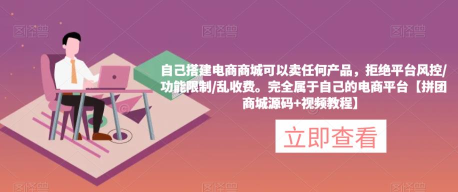 自己搭建电商商城可以卖任何产品，完全属于自己的电商平台【拼团商城源码+视频教程】-599资源坊