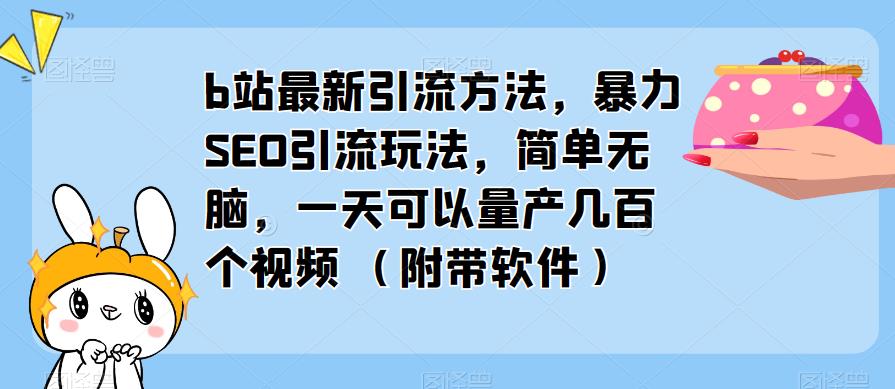 b站最新引流方法，暴力SEO引流玩法，简单无脑，一天可以量产几百个视频（附带软件）-599资源坊
