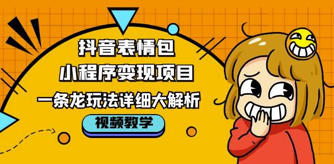 抖音表情包小程序变现项目，一条龙玩法详细大解析，视频版学习！-599资源坊