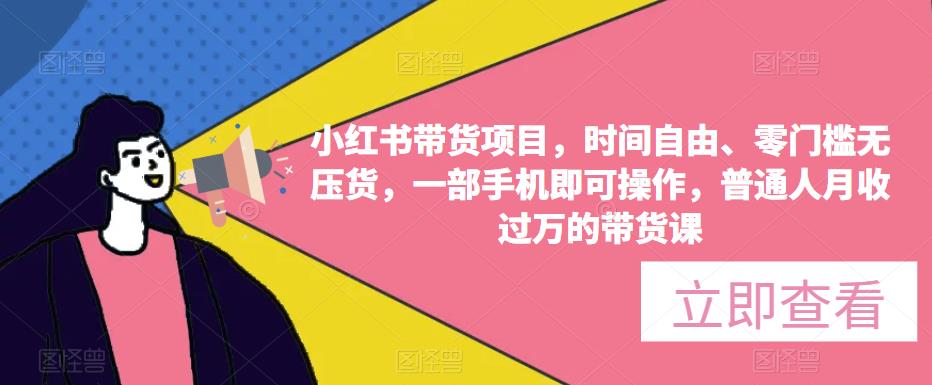 小红书带货项目，时间自由、零门槛无压货，一部手机即可操作，普通人月收过万的带货课-599资源坊