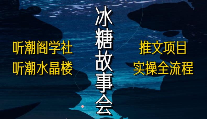 听潮阁学社听潮水晶楼抖音冰糖故事会项目实操，小说推文项目实操全流程，简单粗暴！-599资源坊