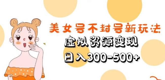 美女号不封号新玩法，虚拟资源变现，日入300-500+-599资源坊