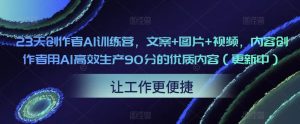 23天创作者AI训练营,文案+图片+视频,内容创作者用AI高效生产90分的优质内容(更新中)-599资源坊
