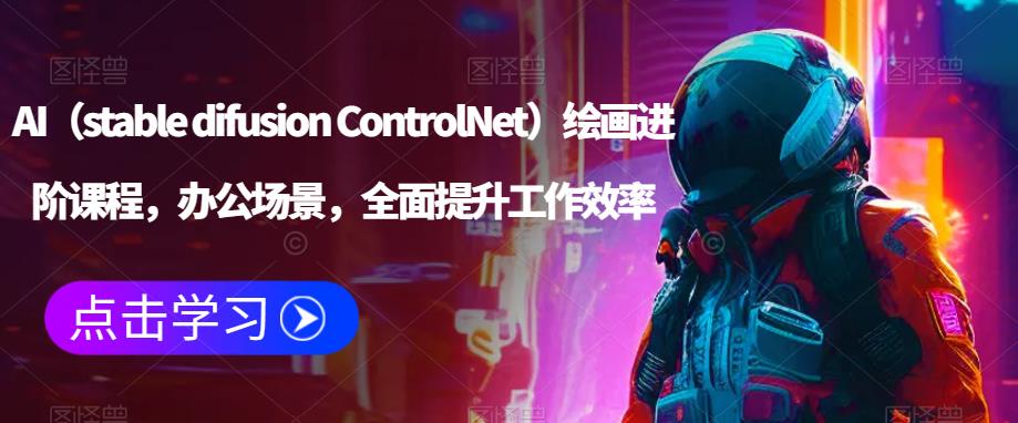 AI（stable difusion ControlNet）绘画进阶课程，办公场景，全面提升工作效率-599资源坊