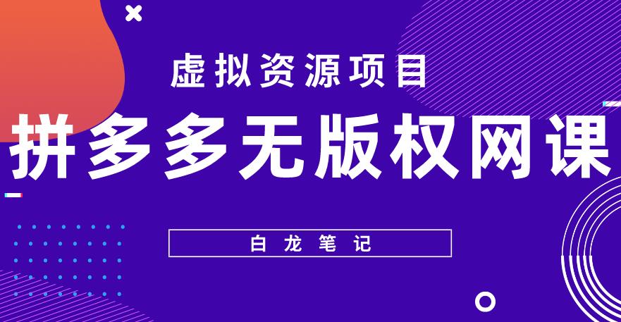 【白龙笔记】拼多多无版权网课项目，月入5000的长期项目，玩法详细拆解【揭秘】-599资源坊