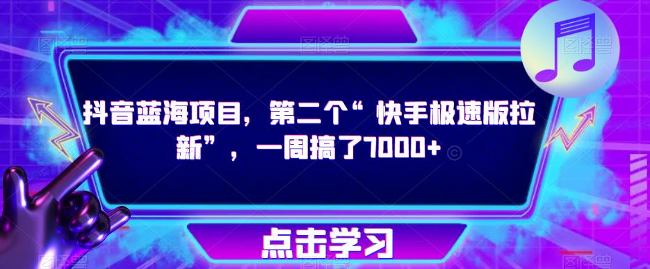 抖音蓝海项目，第二个“快手极速版拉新”，一周搞了7000+【揭秘】-599资源坊