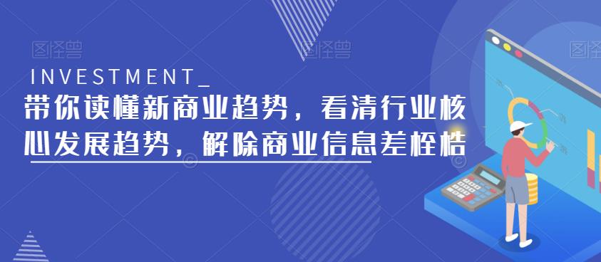 带你读懂新商业趋势，看清行业核心发展趋势，解除商业信息差桎梏-599资源坊