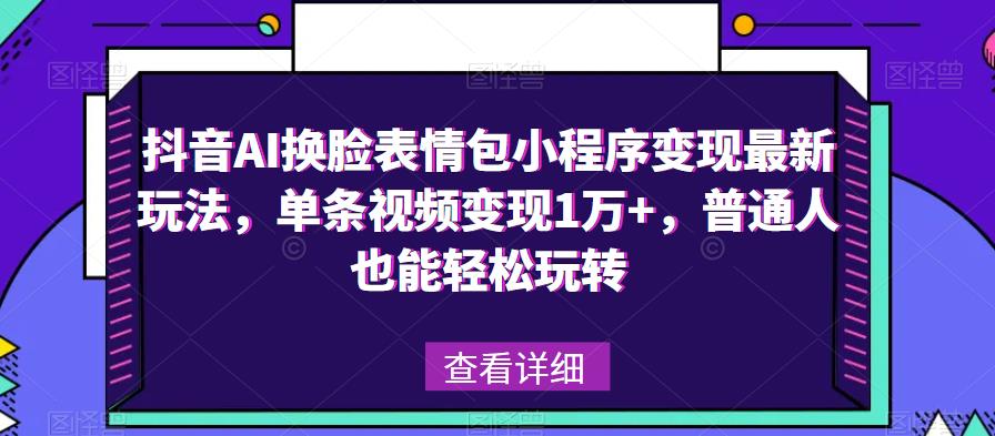 抖音AI换脸表情包小程序变现最新玩法，单条视频变现1万+，普通人也能轻松玩转！-599资源坊