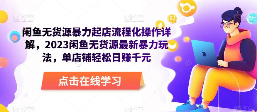 闲鱼无货源暴力起店流程化操作详解，2023闲鱼无货源最新暴力玩法，单店铺轻松日赚千元-599资源坊