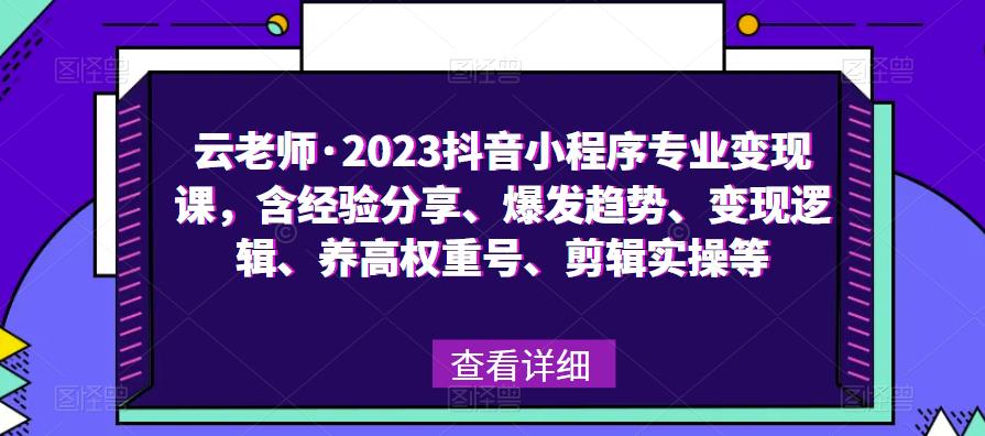 云老师·2023抖音小程序专业变现课，含经验分享、爆发趋势、变现逻辑、养高权重号、剪辑实操等-599资源坊