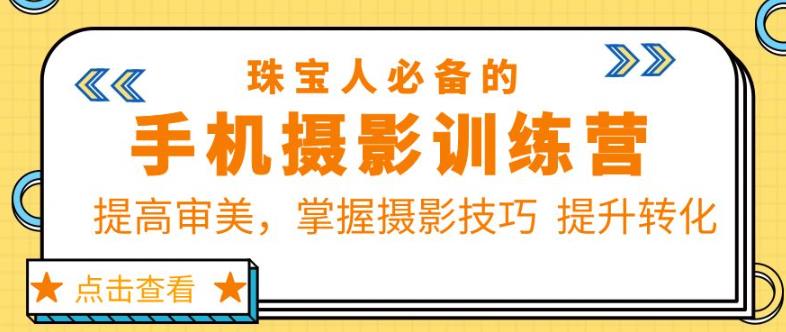 珠宝人必备的手机摄影训练营第7期：提高审美，掌握摄影技巧提升转化-599资源坊