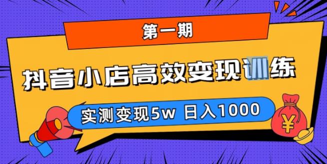 抖音小店高效变现训练营（第一期）,实测变现5w，日入1000【揭秘】-599资源坊