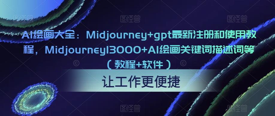 AI绘画大全：Midjourney+gpt最新注册和使用教程，Midjourney13000+AI绘画关键词描述词等（教程+软件）-599资源坊