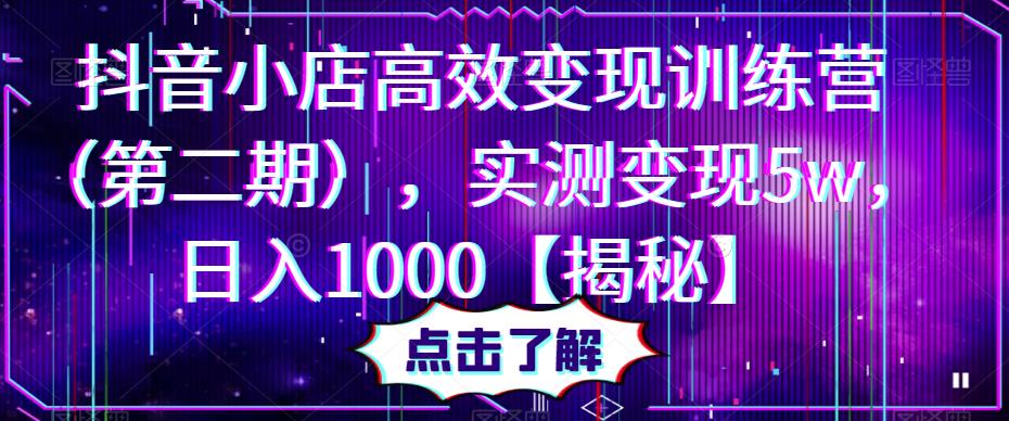 抖音小店高效变现训练营（第二期），实测变现5w，日入1000【揭秘】-599资源坊